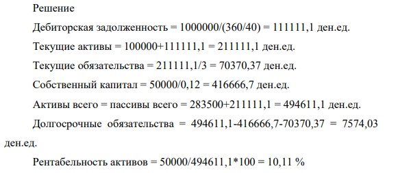 Приведены данные компании «А» по годовому балансу. Основные средства, ОС 283500 ден. ед. Денежные средства и их эквиваленты, ДС 100000 ден. ед. Выручка от реализации, ВР 1000000 ден. ед. Чистая прибыль, ЧП 50000 ден. ед. Коэффициент текущей ликвидности, ТА/ТО 3,0 ден. ед. Длительность оборота дебиторской задолженности, 40 дней