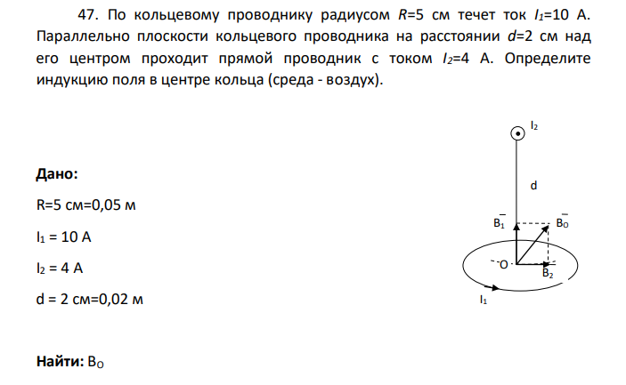 По кольцевому проводнику радиусом R=5 см течет ток I1=10 А. Параллельно плоскости кольцевого проводника на расстоянии d=2 см над его центром проходит прямой проводник с током I2=4 А.