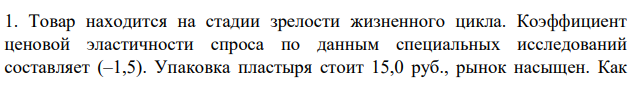 Товар находится на стадии зрелости жизненного цикла. Коэффициент ценовой эластичности спроса по данным специальных исследований составляет (–1,5). Упаковка пластыря стоит 15,0 руб., рынок насыщен.