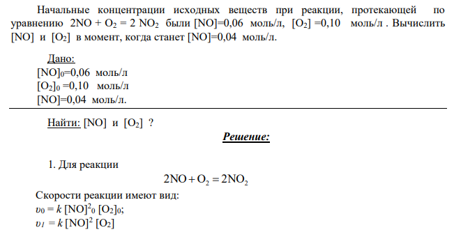 Начальные концентрации исходных веществ при реакции, протекающей по уравнению 2NO + O2 = 2 NO2 были [NO]=0,06 моль/л, [O2] =0,10 моль/л . Вычислить [NO] и [O2] в момент, когда станет [NO]=0,04 моль/л. Дано: [NO]0=0,06 моль/л [O2]0 =0,10 моль/л [NO]=0,04 моль/л. Найти: [NO] и [O2] ?
