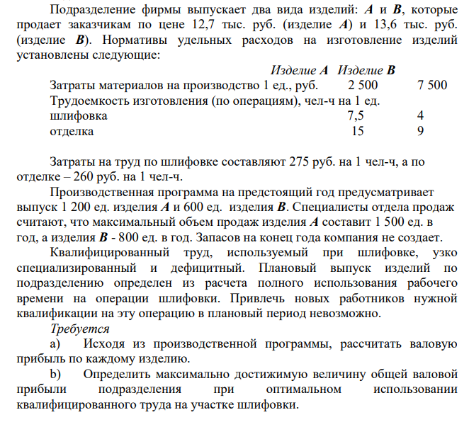 Подразделение фирмы выпускает два вида изделий: А и В, которые продает заказчикам по цене 12,7 тыс. руб. (изделие А) и 13,6 тыс. руб. (изделие В). Нормативы удельных расходов на изготовление изделий установлены следующие: