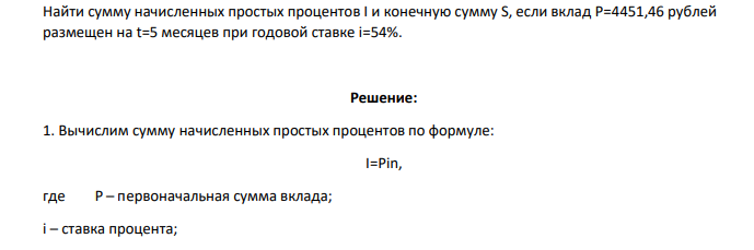 Найти сумму начисленных простых процентов I и конечную сумму S, если вклад P=4451,46 рублей размещен на t=5 месяцев при годовой ставке i=54%.