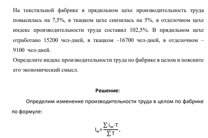 На текстильной фабрике в прядильном цехе производительность труда повысилась на 7,5%, в ткацком цехе снизилась на 5%, в отделочном цехе индекс производительности труда составил 102,5%. В прядильном цехе отработано 15200