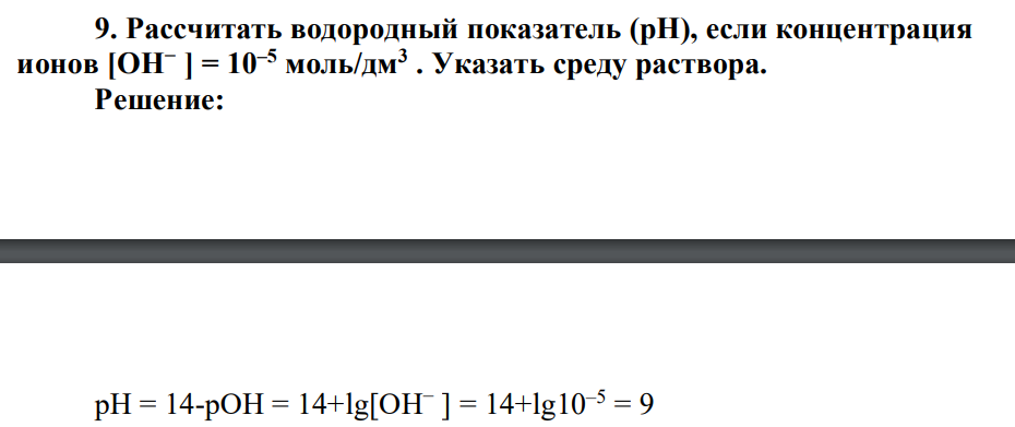 Рассчитать водородный показатель (рН), если концентрация ионов [ОН− ] = 10–5 моль/дм3 . Указать среду раствора.