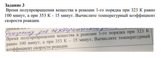 Задание 3 Время полупревращения вещества в реакции 1-го порядка при 323 К равно 100 минут, а при 353 К - 15 минут. Вычислите температурный коэффициент скорости реакции.
