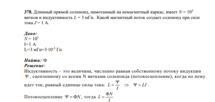378. Длинный прямой соленоид, намотанный на немагнитный каркас, имеет N = 103 витков и индуктивность L = 3 мГн. Какой магнитный поток создает соленоид при силе тока J = 1 А. Дано