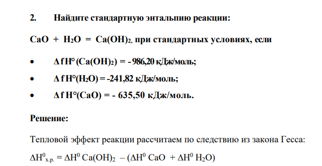Найдите стандартную энтальпию реакции: СаО + Н2О = Са(ОН)2, при стандартных условиях, если  Δ fН° (Са(ОН)2) = -986,20 кДж/моль;  ΔfH°(H2O) = -241,82 кДж/моль;  Δ f Н°(СаО) = - 635,50 кДж/моль.