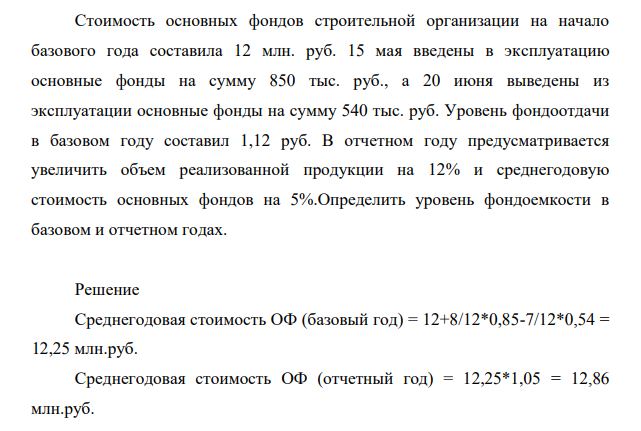 Стоимость основных фондов строительной организации на начало базового года составила 12 млн. руб. 15 мая введены в эксплуатацию основные фонды на сумму 850 тыс. руб., а 20 июня выведены из эксплуатации основные фонды на сумму 540 тыс. руб.