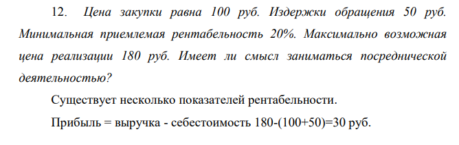 Цена закупки равна 100 руб. Издержки обращения 50 руб. Минимальная приемлемая рентабельность 20%. Максимально возможная цена реализации 180 руб. Имеет ли смысл заниматься посреднической деятельностью?