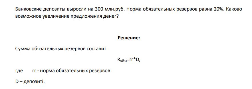 Банковские депозиты выросли на 300 млн.руб. Норма обязательных резервов равна 20%. Каково возможное увеличение предложения денег?