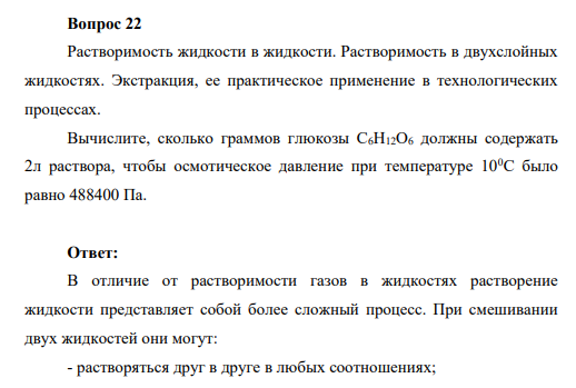Вопрос 22 Растворимость жидкости в жидкости. Растворимость в двухслойных жидкостях. Экстракция, ее практическое применение в технологических процессах. Вычислите, сколько граммов глюкозы C6H12O6 должны содержать 2л раствора, чтобы осмотическое давление при температуре 100С было равно 488400 Па.
