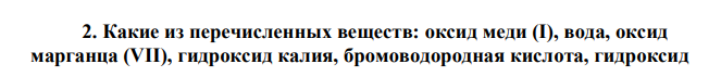 Какие из перечисленных веществ: оксид меди (I), вода, оксид марганца (VII), гидроксид калия, бромоводородная кислота, гидроксид 90 хрома(III), гидросульфат кальция, гидроксосульфат никеля (II) будут взаимодействовать