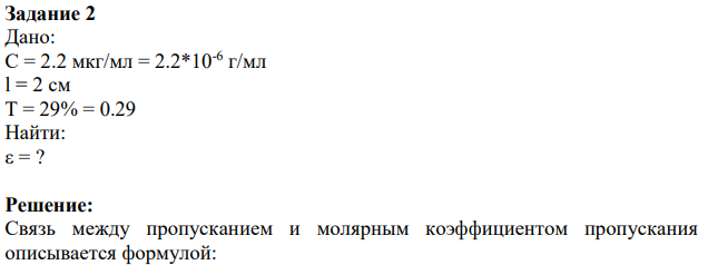 Задание 2 Дано: C = 2.2 мкг/мл = 2.2*10-6 г/мл l = 2 см Т = 29% = 0.29 Найти: ε = ?