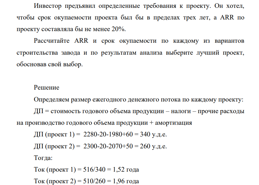 Инвестор предъявил определенные требования к проекту. Он хотел, чтобы срок окупаемости проекта был бы в пределах трех лет, а ARR по проекту составляла бы не менее 20%. Рассчитайте ARR и срок окупаемости по каждому из вариантов строительства завода и по результатам анализа выберите лучший проект, обосновав свой выбор.
