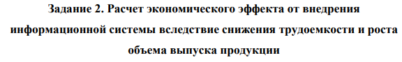 Расчет экономического эффекта от внедрения информационной системы вследствие снижения трудоемкости и роста объема выпуска продукции. 1. Проведите группировку расходов по статьям затрат и выделите из них условно-переменные и условно-постоянные расходы