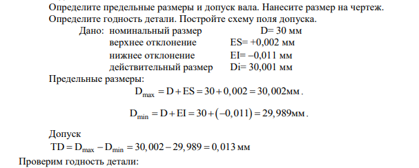 Определите предельные размеры и допуск вала. Нанесите размер на чертеж. Определите годность детали. Постройте схему поля допуска. Дано: номинальный размер D= 30 мм верхнее отклонение ES= +0,002 мм