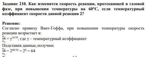 Задание 210. Как изменится скорость реакции, протекающей в газовой фазе, при повышении температуры на 60°С, если температурный коэффициент скорости данной реакции 2?