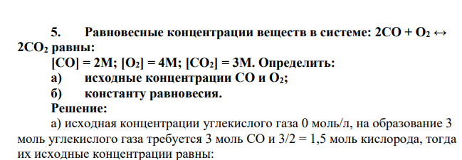 Равновесные концентрации веществ в системе: 2СО + О2 ↔ 2СО2 равны: [СО] = 2М; [О2] = 4М; [СО2] = 3М. Определить: а) исходные концентрации СО и О2; б) константу равновесия