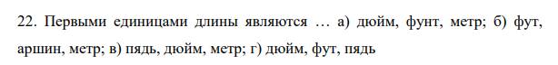 Первыми единицами длины являются … а) дюйм, фунт, метр; б) фут, аршин, метр; в) пядь, дюйм, метр; г) дюйм, фут, пядь