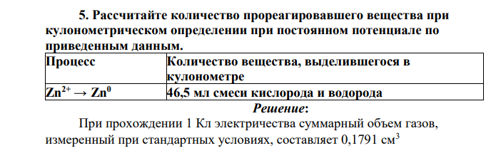 Рассчитайте количество прореагировавшего вещества при кулонометрическом определении при постоянном потенциале по приведенным данным. Процесс Количество вещества, выделившегося в кулонометре Zn2+ → Zn0 46,5 мл смеси кислорода и водорода
