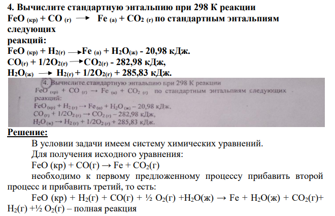 Вычислите стандартную энтальпию при 298 К реакции FeO (кp) + CO (r) Fe (a) + CO2 (r) по стандартным энтальпиям следующих реакций: FeO (кр) + H2(r) Fe (a) + H2O(ж) - 20,98 кДж. CО(r) + 1/2O2(r) CO2(r) - 282,98 кДж, H2O(ж) H2(r) + 1/2O2(r) + 285,83 кДж.