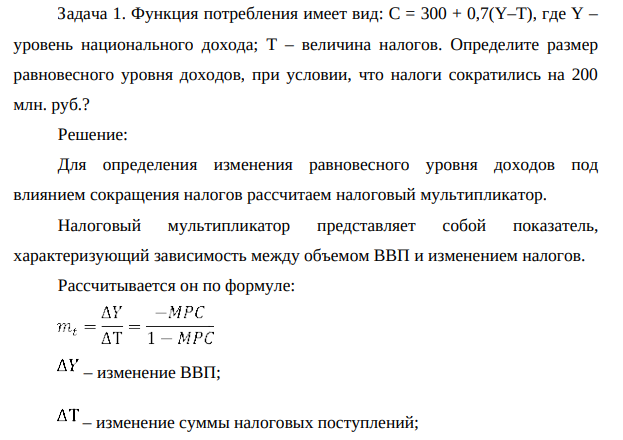 ункция потребления имеет вид: C = 300 + 0,7(Y–T), где Y – уровень национального дохода; T – величина налогов. Определите размер равновесного уровня доходов, при условии, что налоги сократились на 200 млн. руб.?