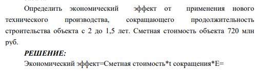 Определить экономический эффект от применения нового технического производства, сокращающего продолжительность строительства объекта с 2 до 1,5 лет. Сметная стоимость объекта 720 млн руб.