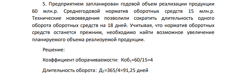 Предприятием запланирован годовой объем реализации продукции 60 млн.р. Среднегодовой норматив оборотных средств 15 млн.р. Технические нововведения позволили сократить длительность одного оборота оборотных средств на 18 дней.