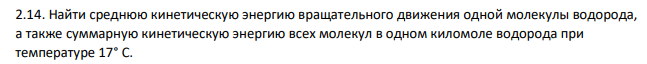Найти среднюю кинетическую энергию вращательного движения одной молекулы водорода, а также суммарную кинетическую энергию всех молекул в одном киломоле водорода при температуре 17° С.