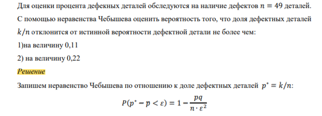 Для оценки процента дефекных деталей обследуются на наличие дефектов 𝑛 = 49 деталей. С помощью неравенства Чебышева оценить вероятность того, что доля дефектных деталей 𝑘/𝑛 отклонится от истинной вероятности дефектной детали не более чем: 1)на величину 0,11 2) на величину 0,22