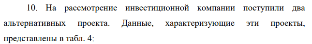 На рассмотрение инвестиционной компании поступили два альтернативных проекта. Данные, характеризующие эти проекты, представлены в табл. 4: 41 Таблица 4 Показатель Значение показателя по проекту: Проект А Проект Б Объем инвестируемых денежных средств, тыс. руб. 10300 9800 Срок жизни проекта, лет 2 4