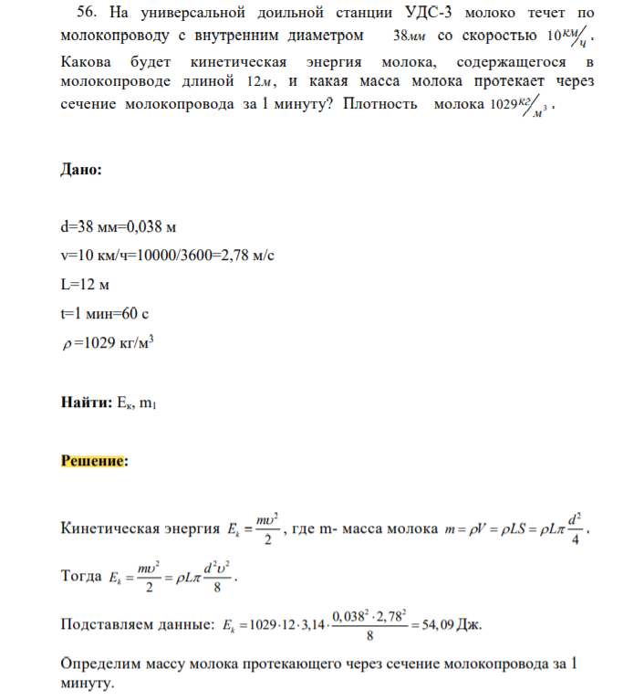 На универсальной доильной станции УДС-3 молоко течет по молокопроводу с внутренним диаметром 38мм со скоростью ч 10км . Какова будет кинетическая энергия молока, содержащегося в молокопроводе длиной 12м , и какая масса молока протекает через сечение молокопровода за 1 минуту?