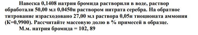 Навеска 0,1408 натрия бромида растворили в воде, раствор обработали 50,00 мл 0,0450н раствором нитрата серебра. На обратное титрование израсходовано 27,00 мл раствора 0,05н тиоционата аммония (К=0,9900). Рассчитайте