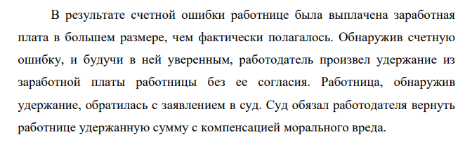 В результате счетной ошибки работнице была выплачена заработная плата в большем размере, чем фактически полагалось. Обнаружив счетную ошибку, и будучи в ней уверенным, работодатель произвел удержание из заработной платы работницы без ее согласия.