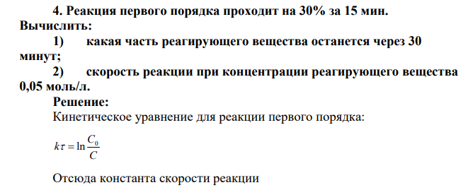 Реакция первого порядка проходит на 30% за 15 мин. Вычислить: 1) какая часть реагирующего вещества останется через 30 минут; 2) скорость реакции при концентрации реагирующего вещества 0,05 моль/л