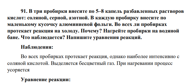 В три пробирки внесите по 5–8 капель разбавленных растворов кислот: соляной, серной, азотной. В каждую пробирку внесите по маленькому кусочку алюминиевой фольги. Во всех ли пробирках протекает реакция на холоду. Почему? Нагрейте пробирки на водяной бане. Что наблюдается? Напишите уравнения реакций.