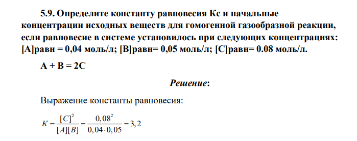 Определите константу равновесия Кс и начальные концентрации исходных веществ для гомогенной газообразной реакции, если равновесие в системе установилось при следующих концентрациях: [А]равн = 0,04 моль/л; [В]равн= 0,05 моль/л; [С]равн= 0.08 моль/л.