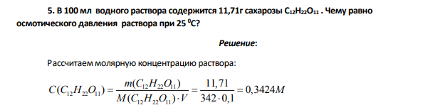 В 100 мл водного раствора содержится 11,71г сахарозы С12Н22О11 . Чему равно осмотического давления раствора при 25 0С?