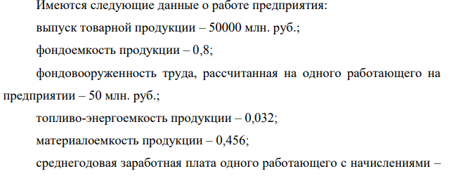 Имеются следующие данные о работе предприятия: выпуск товарной продукции – 50000 млн. руб.; фондоемкость продукции – 0,8; фондовооруженность труда, рассчитанная на одного работающего на предприятии – 50 млн. руб.;