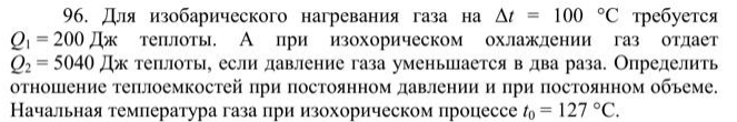 Для изобарического нагревания газа на Δt = 100 °С требуется Q1 = 200 Дж теплоты. A при изохорическом охлаждении газ отдает Q2 = 5040 Дж теплоты, если давление газа уменьшается в два раза. Определить отношение теплоемкостей при постоянном давлении и при постоянном объеме.