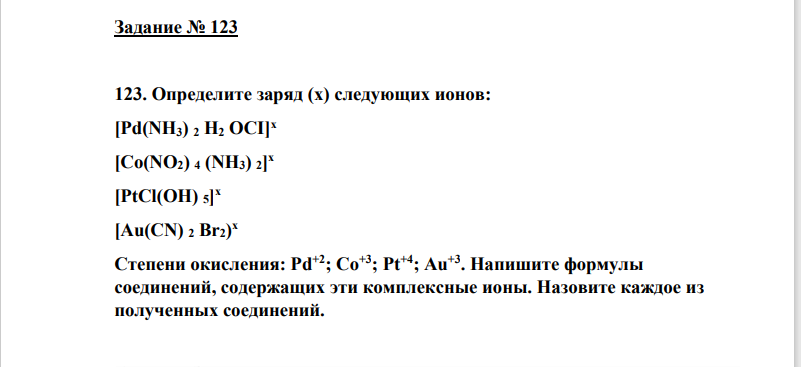 123. Определите заряд (х) следующих ионов: [Pd(NH3) 2 H2 OCI] x [Co(NO2) 4 (NH3) 2] x [PtCl(OH) 5] x [Au(CN) 2 Br2) x Степени окисления: Pd+2; Cо+3; Pt+4; Au+3.