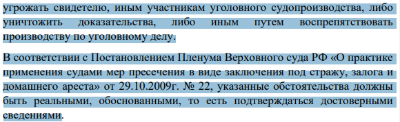 Мера пресечения не может быть избрана, если отсутствуют предусмотренные статьей 97 УПК РФ основания, а именно: данные о том, что подозреваемый или обвиняемый может скрыться от дознания, предварительного следствия или суда, либо продолжать заниматься преступной деятельностью, либо 694 угрожать свидетелю, иным участникам уголовного судопроизводства, либо уничтожить доказательства, либо иным путем воспрепятствовать производству по уголовному делу.