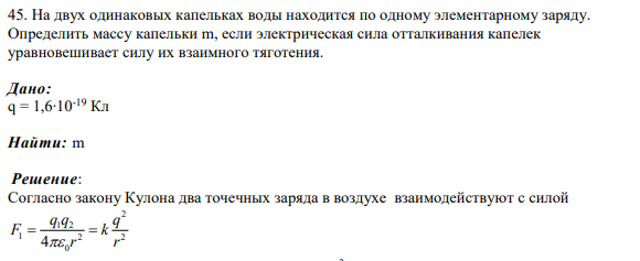45. На двух одинаковых капельках воды находится по одному элементарному заряду. Определить массу капельки m, если электрическая сила отталкивания капелек уравновешивает силу их взаимного тяготения.