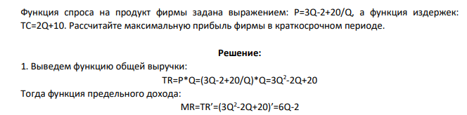 Функция спроса на продукт фирмы задана выражением: Р=3Q-2+20/Q, а функция издержек: ТС=2Q+10. Рассчитайте максимальную прибыль фирмы в краткосрочном периоде