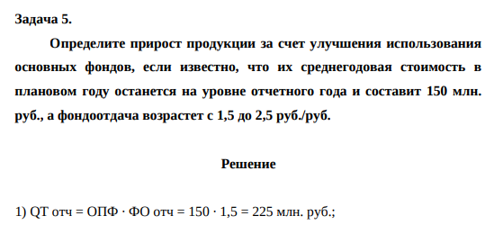 Определите прирост продукции за счет улучшения использования основных фондов, если известно, что их среднегодовая стоимость в плановом году останется на уровне отчетного года и составит 150 млн. руб., а фондоотдача возрастет с 1,5 до 2,5 руб./руб