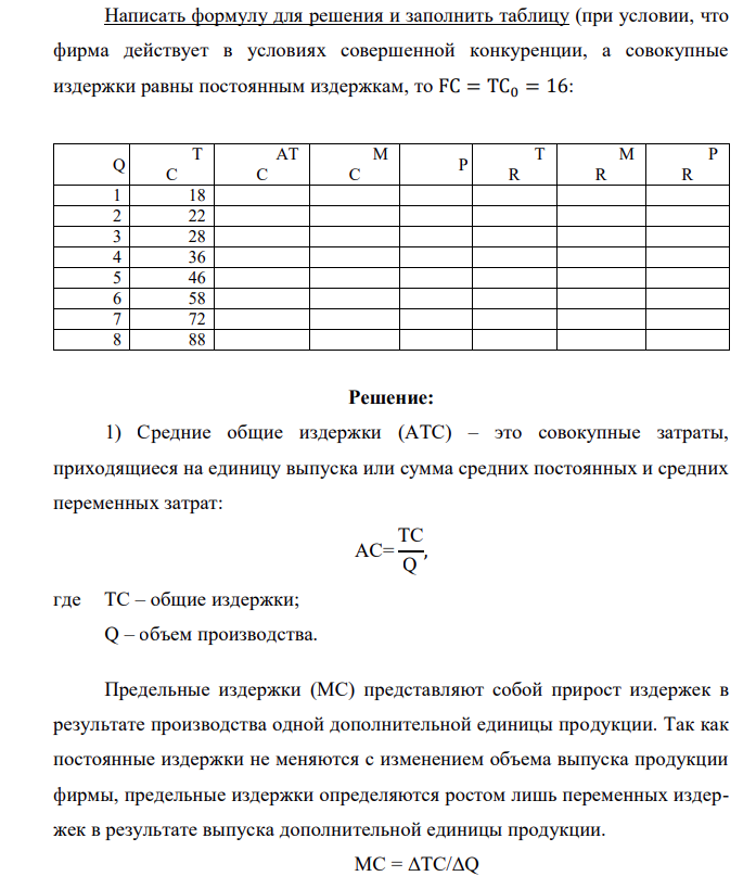 Написать формулу для решения и заполнить таблицу (при условии, что фирма действует в условиях совершенной конкуренции, а совокупные издержки равны постоянным издержкам, то FC = TC0 = 16: Q T C AT C M C P T R M R P R 1 18 2 22 3 28 4 36 5 46 6 58 7 72 8 88