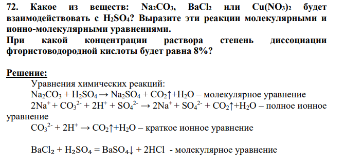Какое из веществ: Na2CO3, BaCl2 или Cu(NO3)2 будет взаимодействовать с H2SO4? Выразите эти реакции молекулярными и ионно-молекулярными уравнениями. При какой концентрации раствора степень диссоциации фтористоводородной кислоты будет равна 8%?