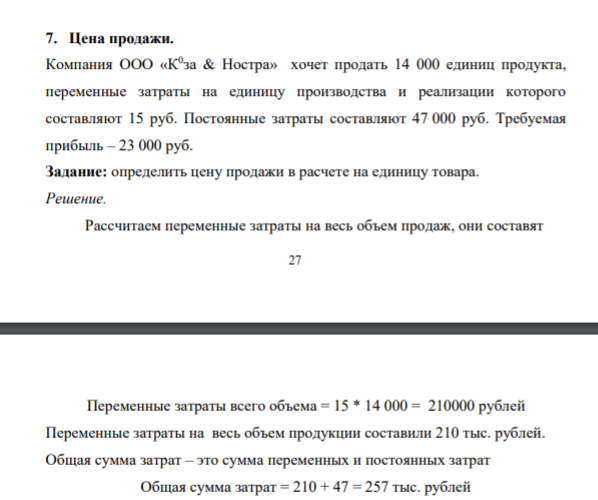 Цена продажи. Компания ООО «К0 за & Ностра» хочет продать 14 000 единиц продукта, переменные затраты на единицу производства и реализации которого составляют 15 руб. Постоянные затраты составляют 47 000 руб. Требуемая прибыль – 23 000 руб. Задание: определить цену продажи в расчете на единицу товара.