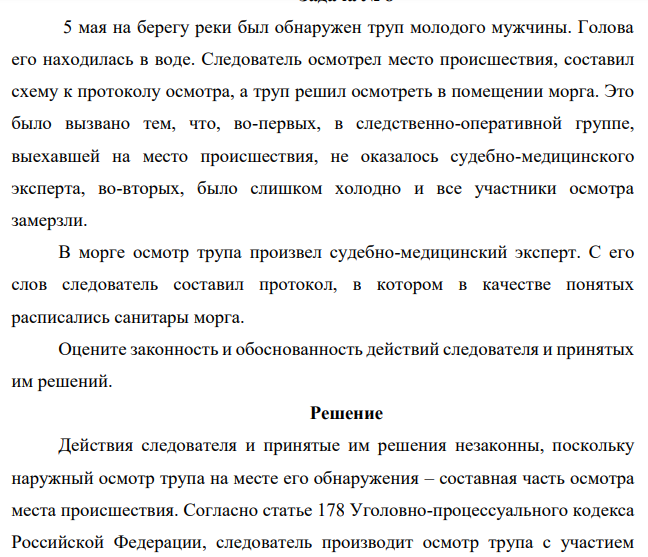 5 мая на берегу реки был обнаружен труп молодого мужчины. Голова его находилась в воде. Следователь осмотрел место происшествия, составил схему к протоколу осмотра, а труп решил осмотреть в помещении морга. Это было вызвано тем, что, во-первых, в следственно-оперативной группе,