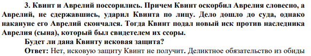 Квинт и Аврелий поссорились. Причем Квинт оскорбил Аврелия словесно, а Аврелий, не сдержавшись, ударил Квинта по лицу. Дело дошло до суда, однако накануне его Аврелий скончался. Тогда Квинт подал новый иск против наследника Аврелия (сына), который был свидетелем их ссоры. Будет ли дана Квинту исковая защита?